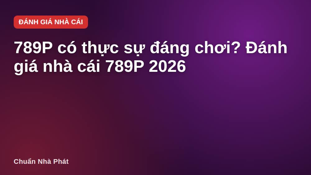 789P có thực sự đáng chơi? Đánh giá nhà cái 789P 2026