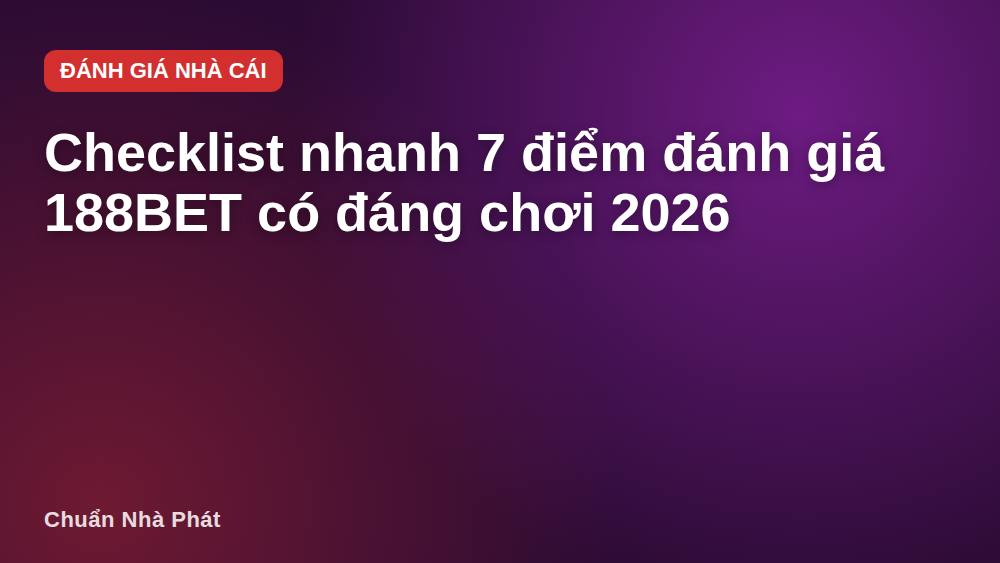 Checklist nhanh 7 điểm đánh giá 188BET có đáng chơi 2026