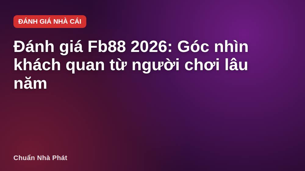 Đánh giá Fb88 2026: Góc nhìn khách quan từ người chơi lâu năm