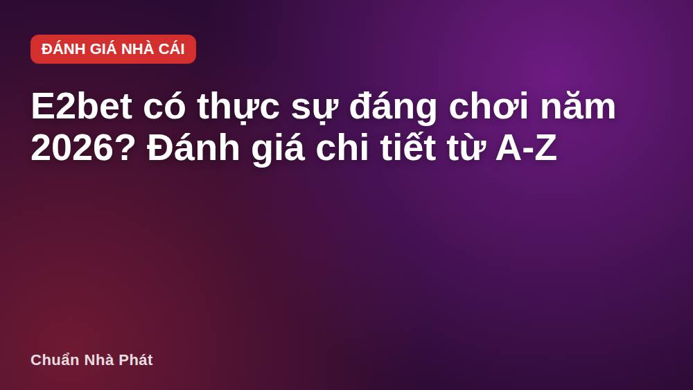 E2bet có thực sự đáng chơi năm 2026? Đánh giá chi tiết từ A-Z